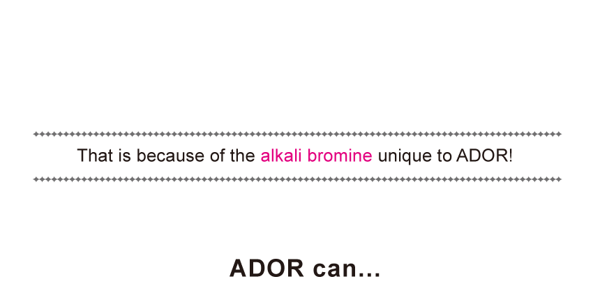 CURL ADOR, That is because of the alkali bromine unique to ADOR!